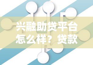 兴融助贷平台怎么样?贷款产品全解析 兴融助贷平台怎么样?贷款产品全解析