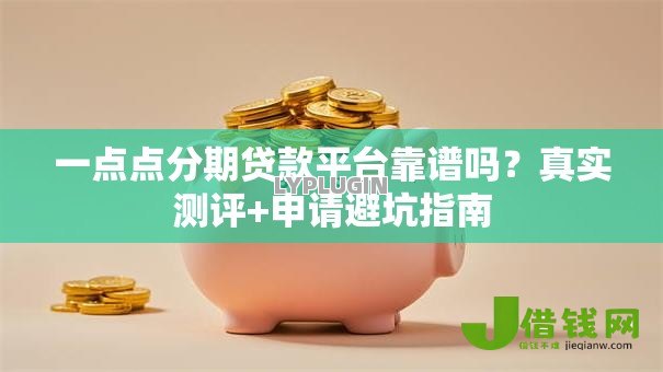 一点点分期贷款平台靠谱吗?真实测评+申请避坑指南 一点点分期贷款平台靠谱吗?真实测评+申请避坑指南
