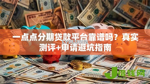 一点点分期贷款平台靠谱吗?真实测评+申请避坑指南 一点点分期贷款平台靠谱吗?真实测评+申请避坑指南