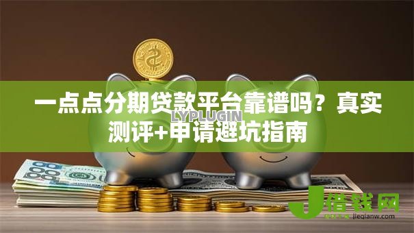 一点点分期贷款平台靠谱吗?真实测评+申请避坑指南 一点点分期贷款平台靠谱吗?真实测评+申请避坑指南
