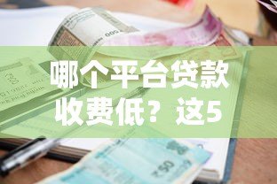 哪个平台贷款收费低?这5家低利率正规渠道值得选 哪个平台贷款收费低?这5家低利率正规渠道值得选