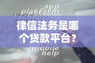 律信法务是哪个贷款平台？真实背景与贷款服务解析