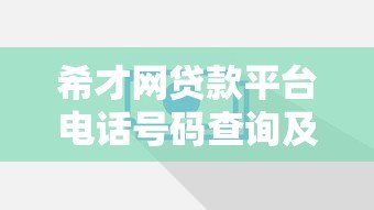希才网贷款平台电话号码查询及联系方式指南