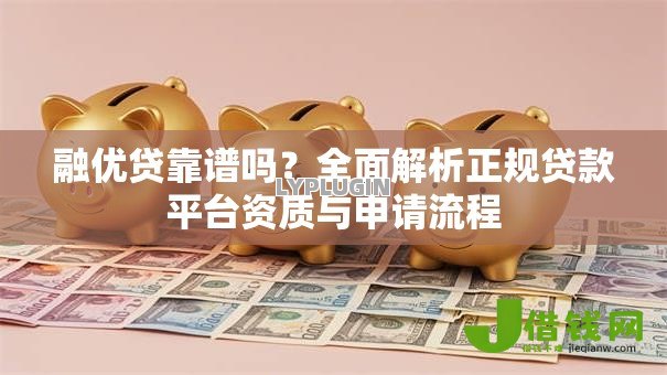 融优贷靠谱吗?全面解析正规贷款平台资质与申请流程 融优贷靠谱吗?全面解析正规贷款平台资质与申请流程