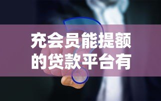 充会员能提额的贷款平台有哪些？十大平台真实解析