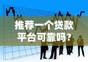 推荐一个贷款平台可靠吗?这5个靠谱选择助你轻松借贷 推荐一个贷款平台可靠吗?这5个靠谱选择助你轻松借贷