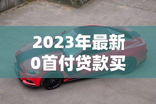 2023年最新0首付贷款买车平台推荐及避坑指南 2023年最新0首付贷款买车平台推荐及避坑指南