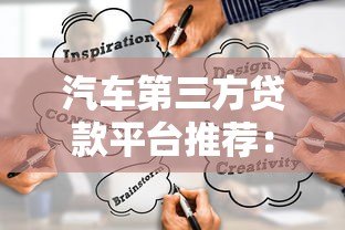 汽车第三方贷款平台推荐:如何选择最适合的贷款渠道 汽车第三方贷款平台推荐:如何选择最适合的贷款渠道