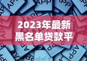 2023年最新黑名单贷款平台盘点:这些平台千万别碰! 2023年最新黑名单贷款平台盘点:这些平台千万别碰!