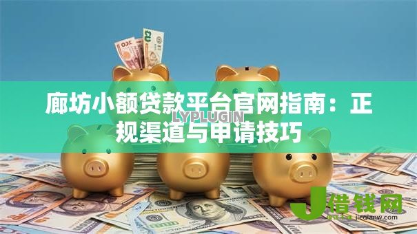 廊坊小额贷款平台官网指南：正规渠道与申请技巧