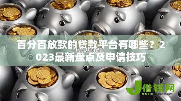 百分百放款的贷款平台有哪些？2023最新盘点及申请技巧