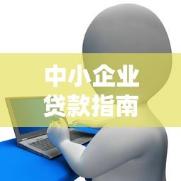 中小企业贷款指南：网络平台申请攻略与注意事项