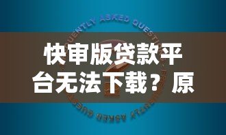 快审版贷款平台无法下载？原因分析与解决办法汇总