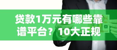 贷款1万元有哪些靠谱平台?10大正规渠道推荐 贷款1万元有哪些靠谱平台?10大正规渠道推荐