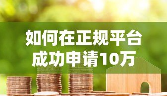 如何在正规平台成功申请10万元贷款?这5个步骤必须掌握 如何在正规平台成功申请10万元贷款?这5个步骤必须掌握