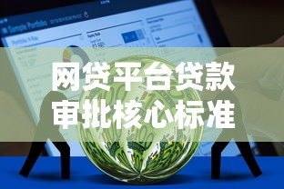网贷平台贷款审批核心标准全解析 网贷平台贷款审批核心标准全解析