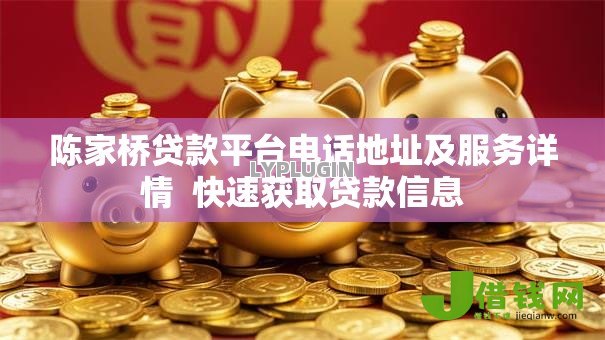 陈家桥贷款平台电话地址及服务详情 快速获取贷款信息 陈家桥贷款平台电话地址及服务详情 快速获取贷款信息