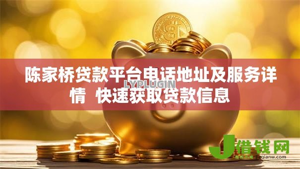 陈家桥贷款平台电话地址及服务详情 快速获取贷款信息 陈家桥贷款平台电话地址及服务详情 快速获取贷款信息