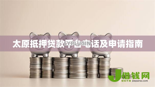 太原抵押贷款平台电话及申请指南 太原抵押贷款平台电话及申请指南