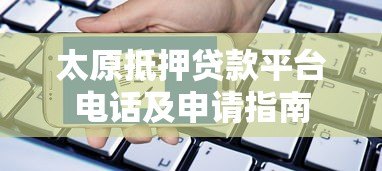 太原抵押贷款平台电话及申请指南 太原抵押贷款平台电话及申请指南