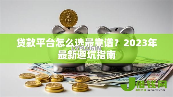 贷款平台怎么选最靠谱？2023年最新避坑指南