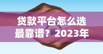 贷款平台怎么选最靠谱？2023年最新避坑指南