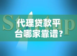 代理贷款平台哪家靠谱?2023最新推荐与避坑指南 代理贷款平台哪家靠谱?2023最新推荐与避坑指南