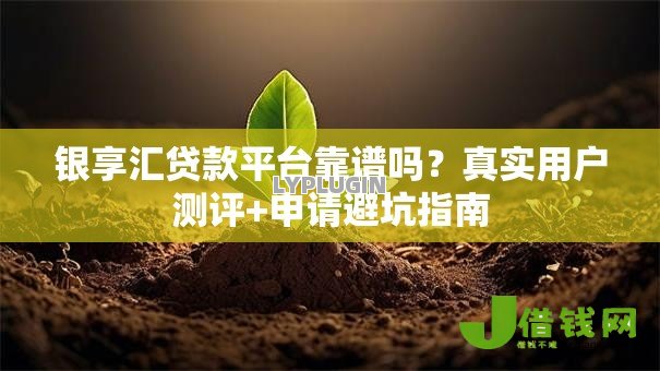 银享汇贷款平台靠谱吗?真实用户测评+申请避坑指南 银享汇贷款平台靠谱吗?真实用户测评+申请避坑指南
