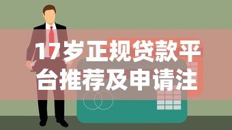 17岁正规贷款平台推荐及申请注意事项