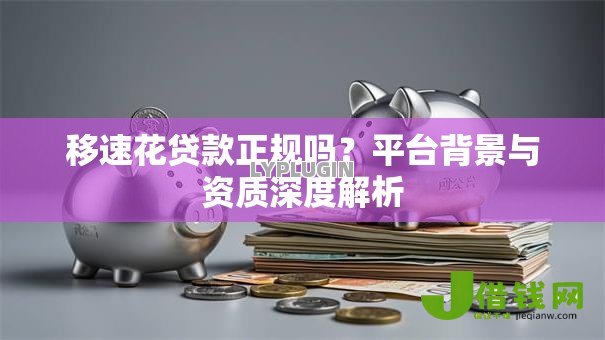 移速花贷款正规吗?平台背景与资质深度解析 移速花贷款正规吗?平台背景与资质深度解析