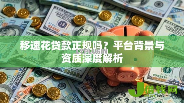 移速花贷款正规吗?平台背景与资质深度解析 移速花贷款正规吗?平台背景与资质深度解析