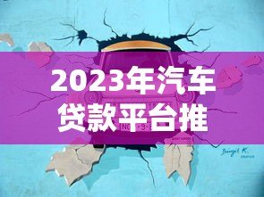2023年汽车贷款平台推荐:哪家更靠谱? 2023年汽车贷款平台推荐:哪家更靠谱?