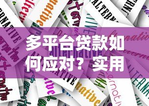 多平台贷款如何应对?实用解决方案与风险规避指南 多平台贷款如何应对?实用解决方案与风险规避指南