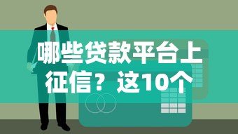 哪些贷款平台上征信?这10个平台必须了解 哪些贷款平台上征信?这10个平台必须了解