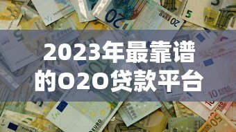2023年最靠谱的O2O贷款平台推荐:轻松解决资金难题 2023年最靠谱的O2O贷款平台推荐:轻松解决资金难题
