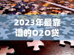 2023年最靠谱的O2O贷款平台推荐:轻松解决资金难题 2023年最靠谱的O2O贷款平台推荐:轻松解决资金难题