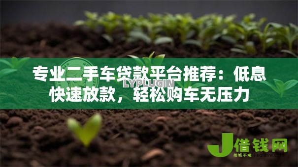 专业二手车贷款平台推荐:低息快速放款,轻松购车无压力 专业二手车贷款平台推荐:低息快速放款,轻松购车无压力