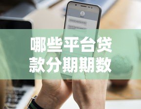 哪些平台贷款分期期数更长?这10个渠道灵活还款压力小 哪些平台贷款分期期数更长?这10个渠道灵活还款压力小