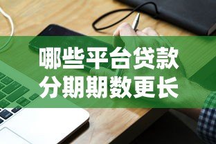哪些平台贷款分期期数更长?这10个渠道灵活还款压力小 哪些平台贷款分期期数更长?这10个渠道灵活还款压力小