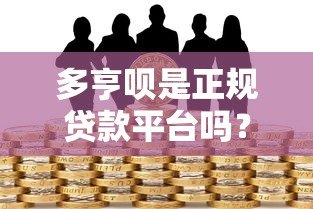 多亨呗是正规贷款平台吗?全面解析其资质与风险 多亨呗是正规贷款平台吗?全面解析其资质与风险