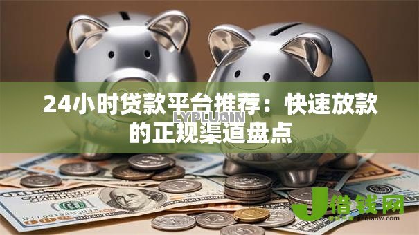 24小时贷款平台推荐：快速放款的正规渠道盘点