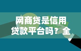 网商贷是信用贷款平台吗?全面解析其特点与申请条件 网商贷是信用贷款平台吗?全面解析其特点与申请条件