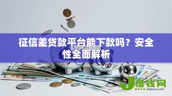 征信差贷款平台能下款吗？安全性全面解析