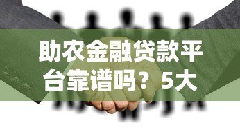 助农金融贷款平台靠谱吗?5大关键点解析助农贷款流程 助农金融贷款平台靠谱吗?5大关键点解析助农贷款流程