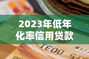 2023年低年化率信用贷款平台推荐:靠谱选择一览 2023年低年化率信用贷款平台推荐:靠谱选择一览