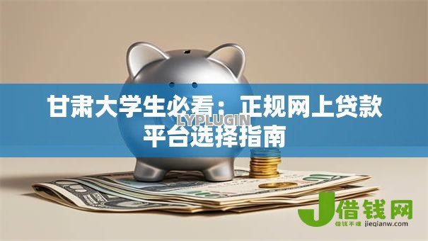 甘肃大学生必看:正规网上贷款平台选择指南 甘肃大学生必看:正规网上贷款平台选择指南