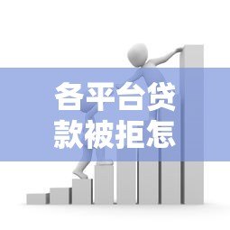 各平台贷款被拒怎么办？5个实用解决办法帮你解决资金难题