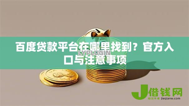 百度贷款平台在哪里找到?官方入口与注意事项 百度贷款平台在哪里找到?官方入口与注意事项