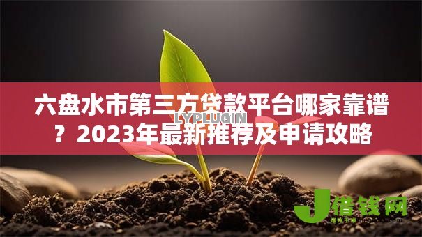 六盘水市第三方贷款平台哪家靠谱?2023年最新推荐及申请攻略 六盘水市第三方贷款平台哪家靠谱?2023年最新推荐及申请攻略