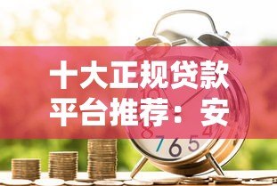 十大正规贷款平台推荐：安全可靠，放心借款首选